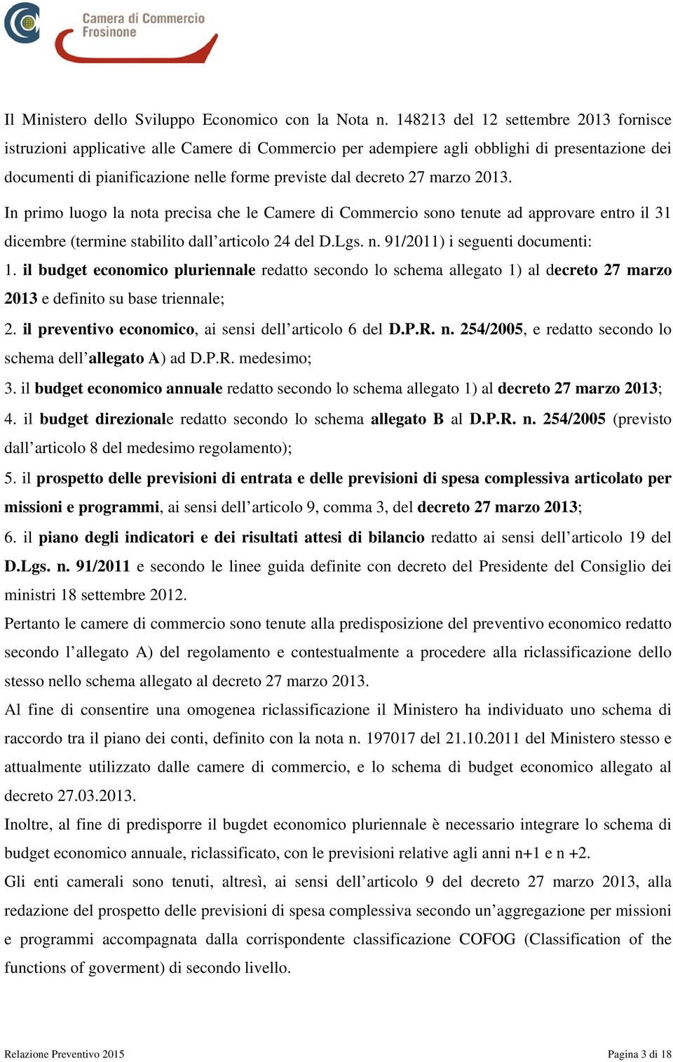 2013. I primo luogo la ota precisa che le Camere di Commercio soo teute ad approvare etro il 31 dicembre (termie stabilito dall articolo 24 del D.Lgs.. 91/2011) i segueti documeti: 1.