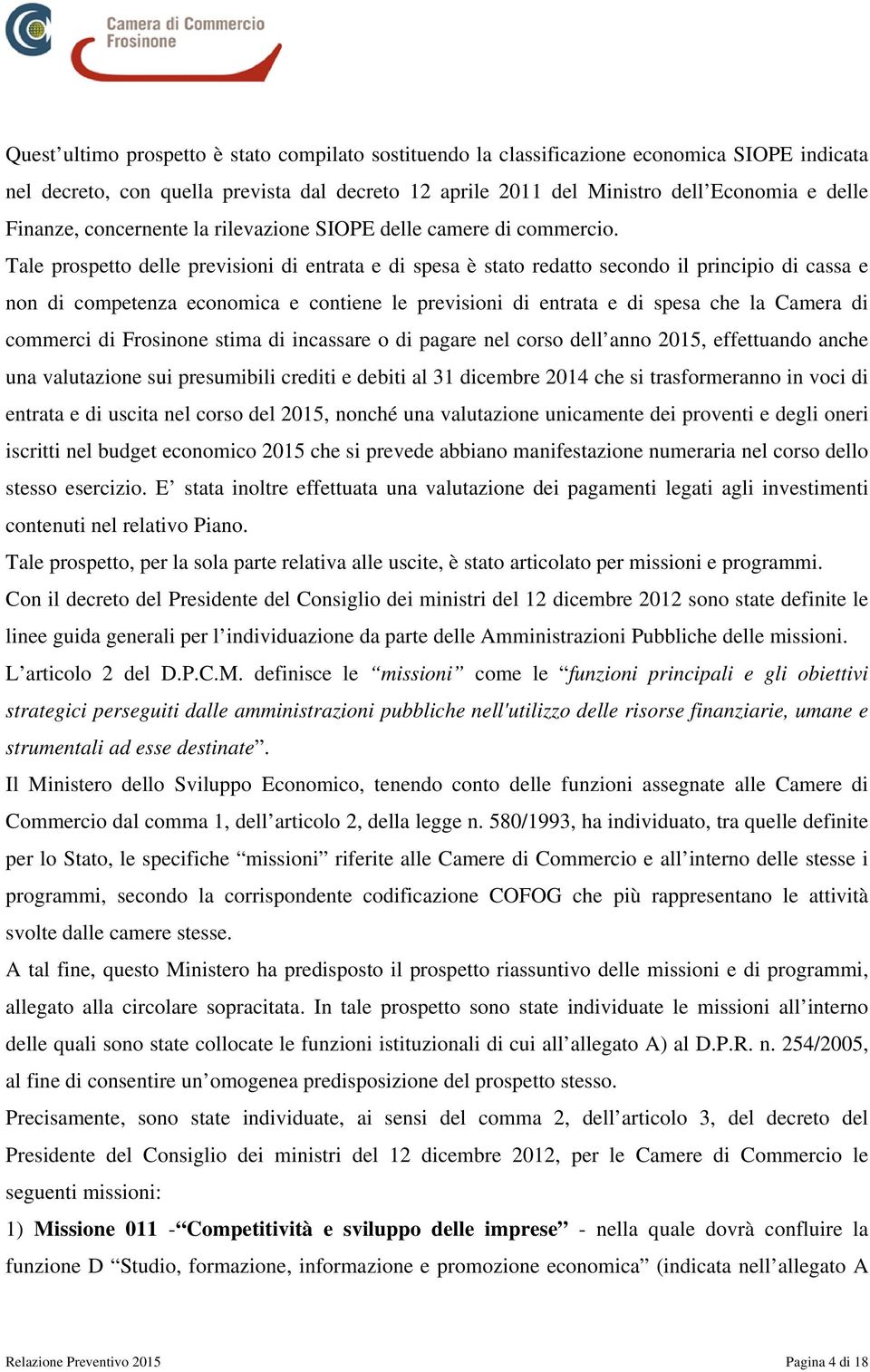 Tale prospetto delle previsioi di etrata e di spesa è stato redatto secodo il pricipio di cassa e o di competeza ecoomica e cotiee le previsioi di etrata e di spesa che la Camera di commerci di