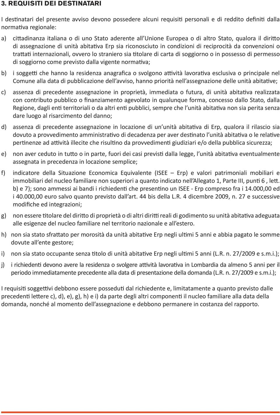 lo straniero sia titolare di carta di soggiorno o in possesso di permesso di soggiorno come previsto dalla vigente normativa; b) i soggetti che hanno la residenza anagrafica o svolgono attività