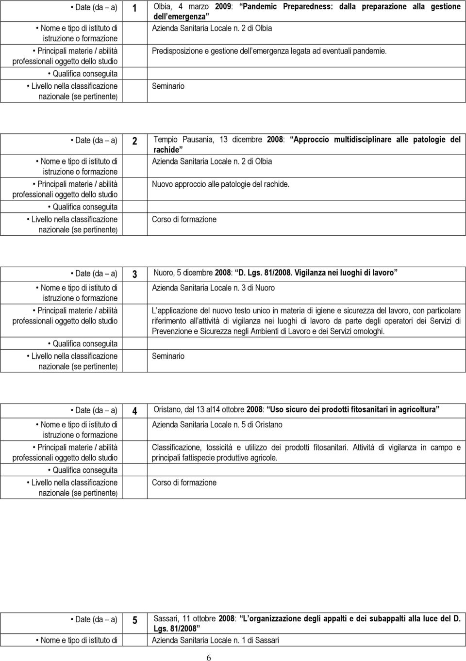 Seminario Date (da a) 2 Tempio Pausania, 13 dicembre 2008: Approccio multidisciplinare alle patologie del rachide Azienda Sanitaria Locale n. 2 di Olbia Nuovo approccio alle patologie del rachide.