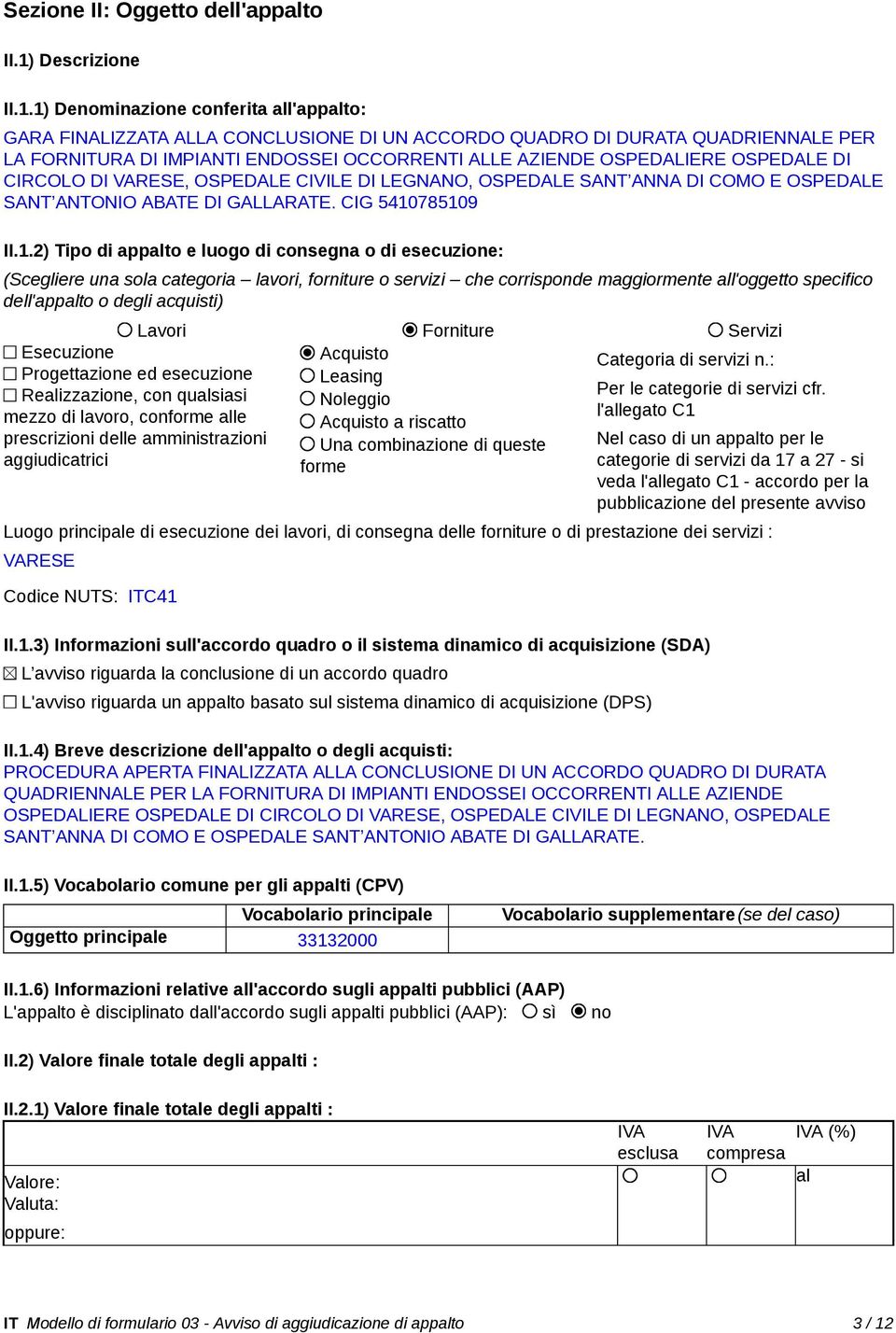 1) Denominazione conferita all'appalto: GARA FINALIZZATA ALLA CONCLUSIONE DI UN ACCORDO QUADRO DI DURATA QUADRIENNALE PER LA FORNITURA DI IMPIANTI ENDOSSEI OCCORRENTI ALLE AZIENDE OSPEDALIERE