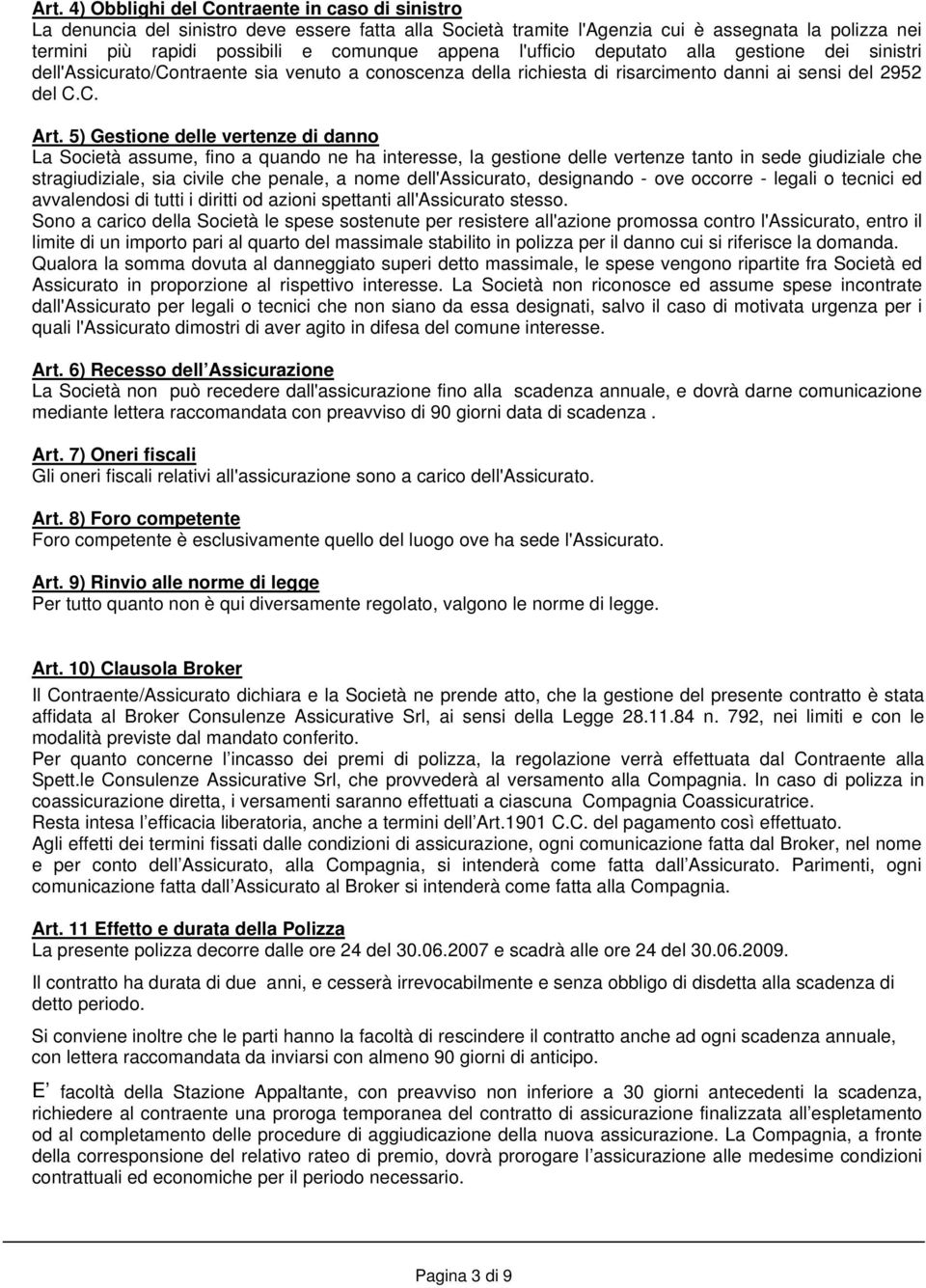 5) Gestione delle vertenze di danno La Società assume, fino a quando ne ha interesse, la gestione delle vertenze tanto in sede giudiziale che stragiudiziale, sia civile che penale, a nome