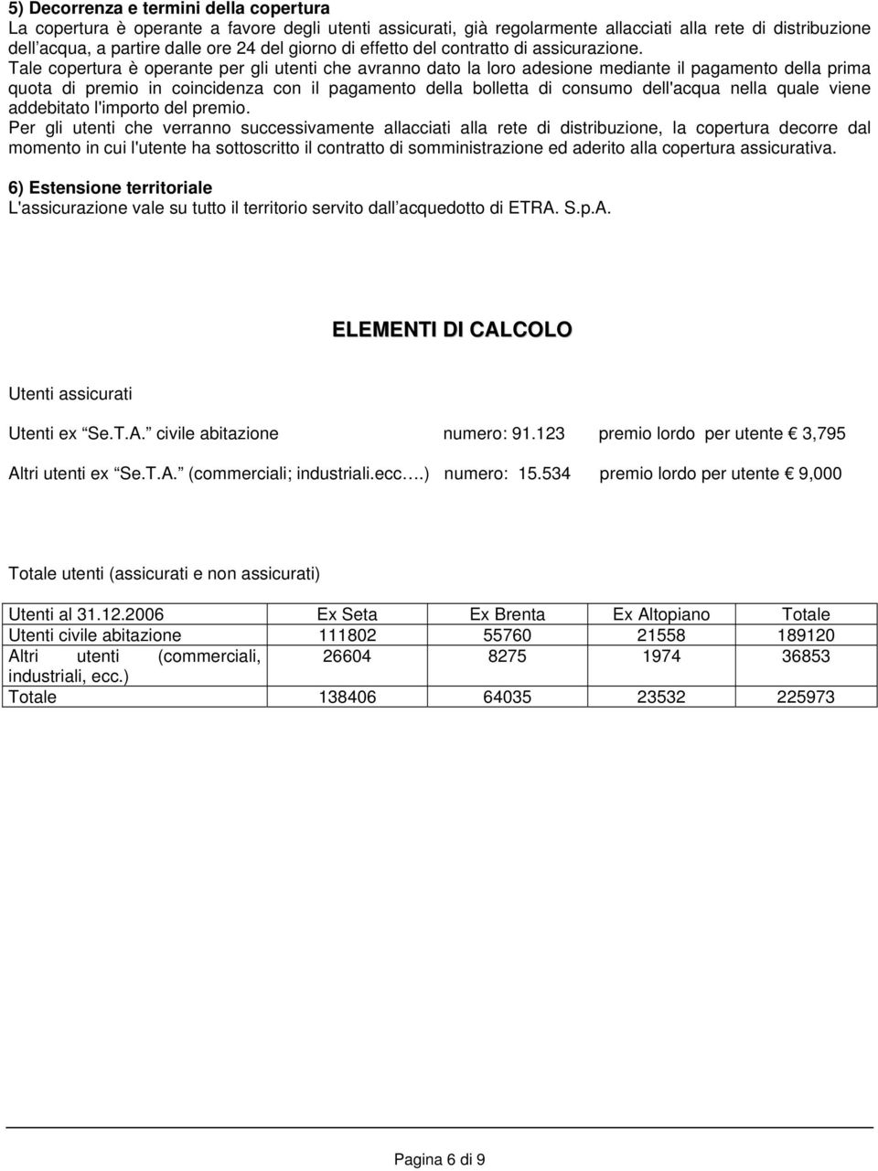 Tale copertura è operante per gli utenti che avranno dato la loro adesione mediante il pagamento della prima quota di premio in coincidenza con il pagamento della bolletta di consumo dell'acqua nella