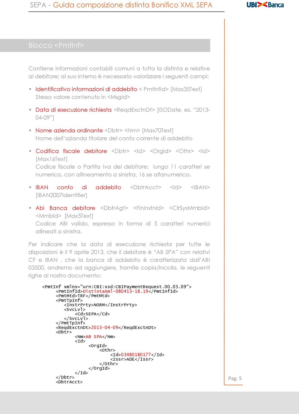 2013-04-09 ] Nome azienda ordinante <Dbtr> <Nm> [Max70Text] Nome dell azianda titolare del conto corrente di addebito Codifica fiscale debitore <Dbtr> <OrgId> <Othr> [Max16Text] Codice fiscale o