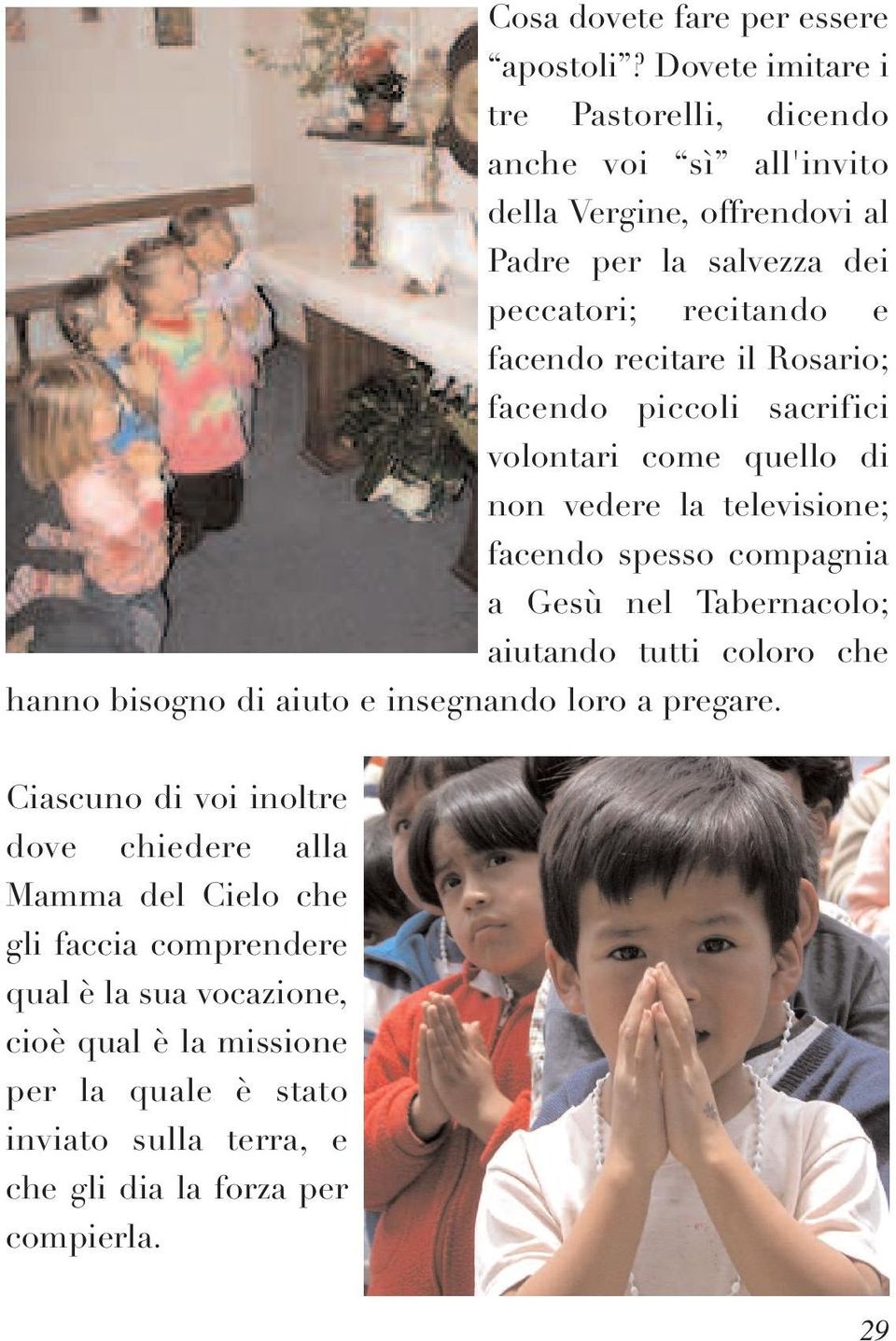 recitare il Rosario; facendo piccoli sacrifici volontari come quello di non vedere la televisione; facendo spesso compagnia a Gesù nel Tabernacolo; aiutando