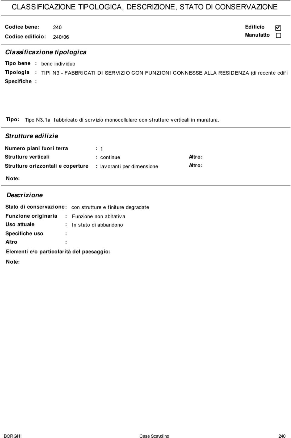 Strutture edilizie Numero piani fuori terra 1 Strutture verticali continue Al tr o Strutture orizzontali e coperture lav oranti per dimensione Al tr o Note Descrizione Stato di