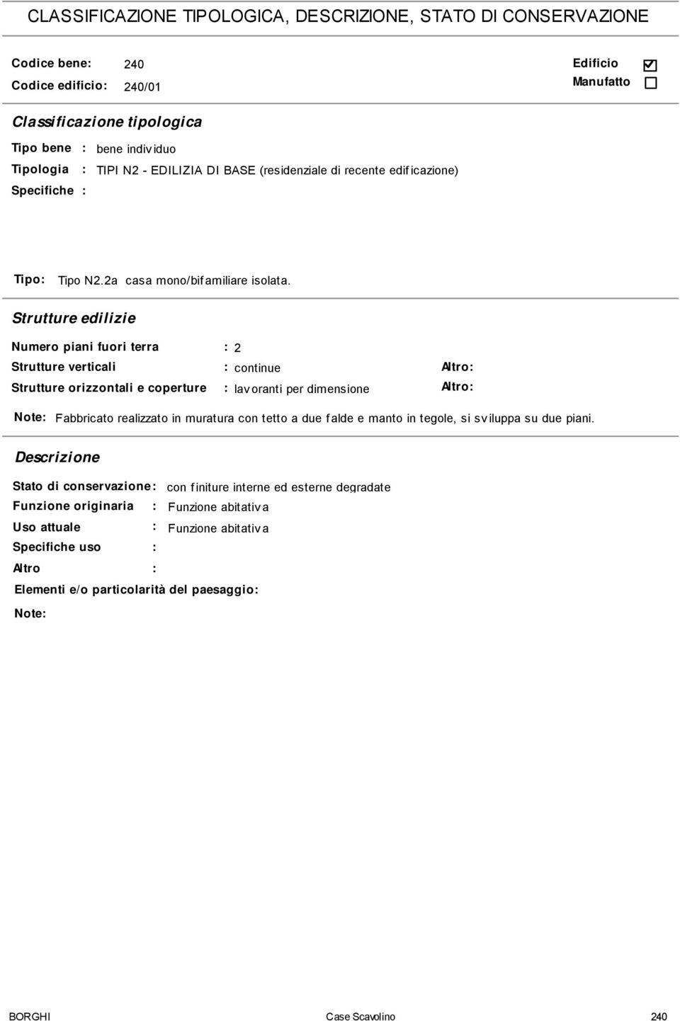 Strutture edilizie Numero piani fuori terra 2 Strutture verticali continue Al tr o Strutture orizzontali e coperture lav oranti per dimensione Al tr o Note Fabbricato realizzato in muratura con