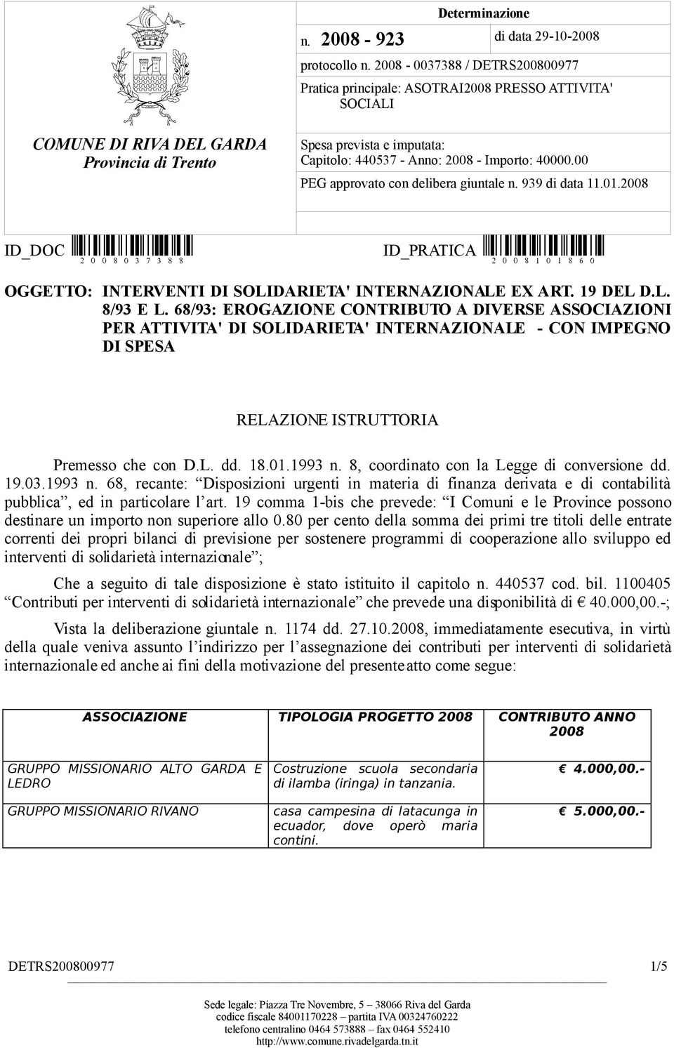 40000.00 PEG approvato con delibera giuntale n. 939 di data 11.01.2008 ID_DOC (D83 æ) ID_PRATICA (D8:BÊ) OGGETTO: INTERVENTI DI SOLIDARIETA' INTERNAZIONALE EX ART. 19 DEL D.L. 8/93 E L.