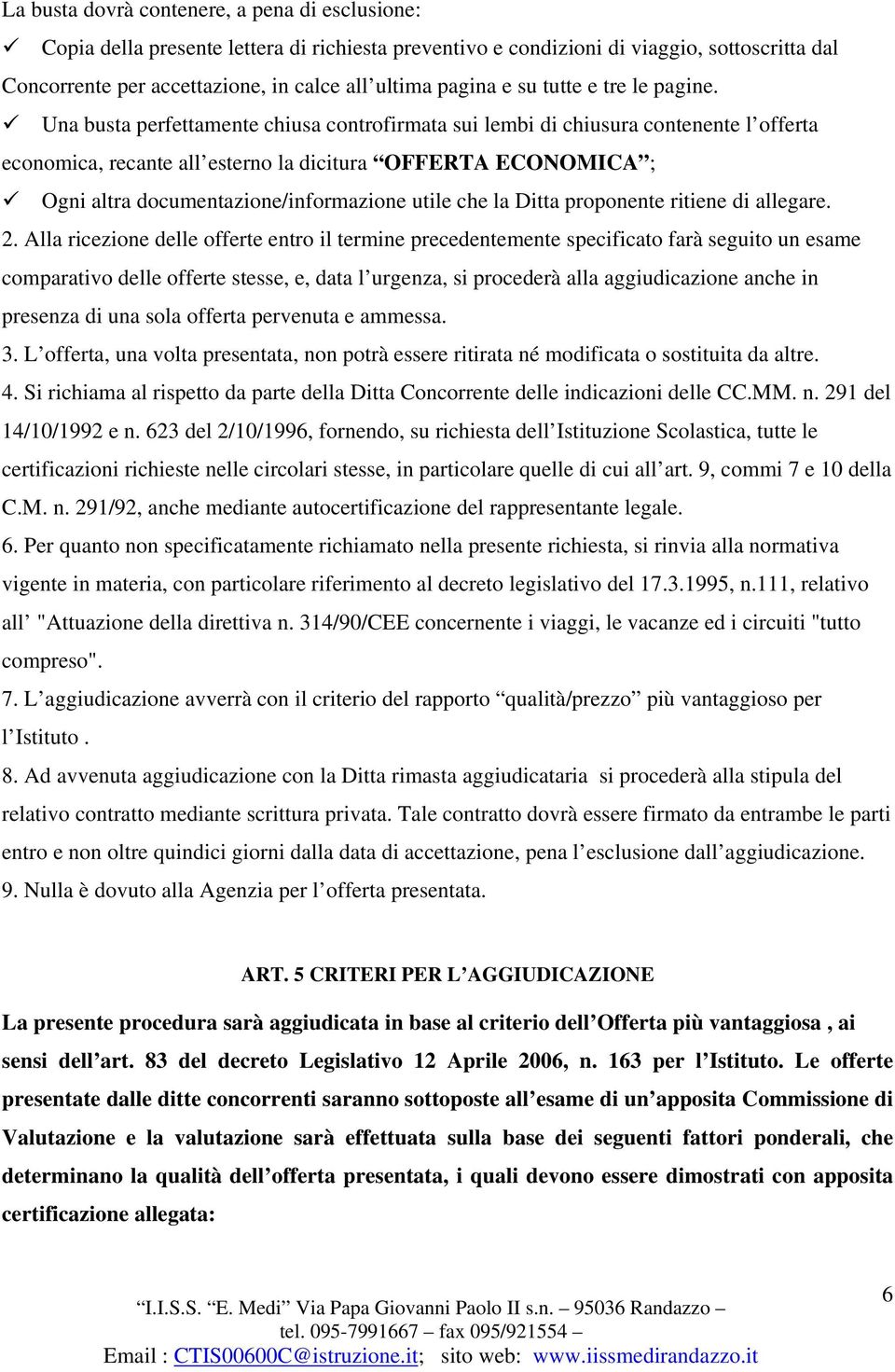 Una busta perfettamente chiusa controfirmata sui lembi di chiusura contenente l offerta economica, recante all esterno la dicitura OFFERTA ECONOMICA ; Ogni altra documentazione/informazione utile che