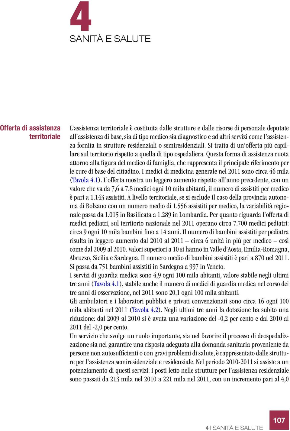 Questa forma di assistenza ruota attorno alla figura del medico di famiglia, che rappresenta il principale riferimento per le cure di base del cittadino.