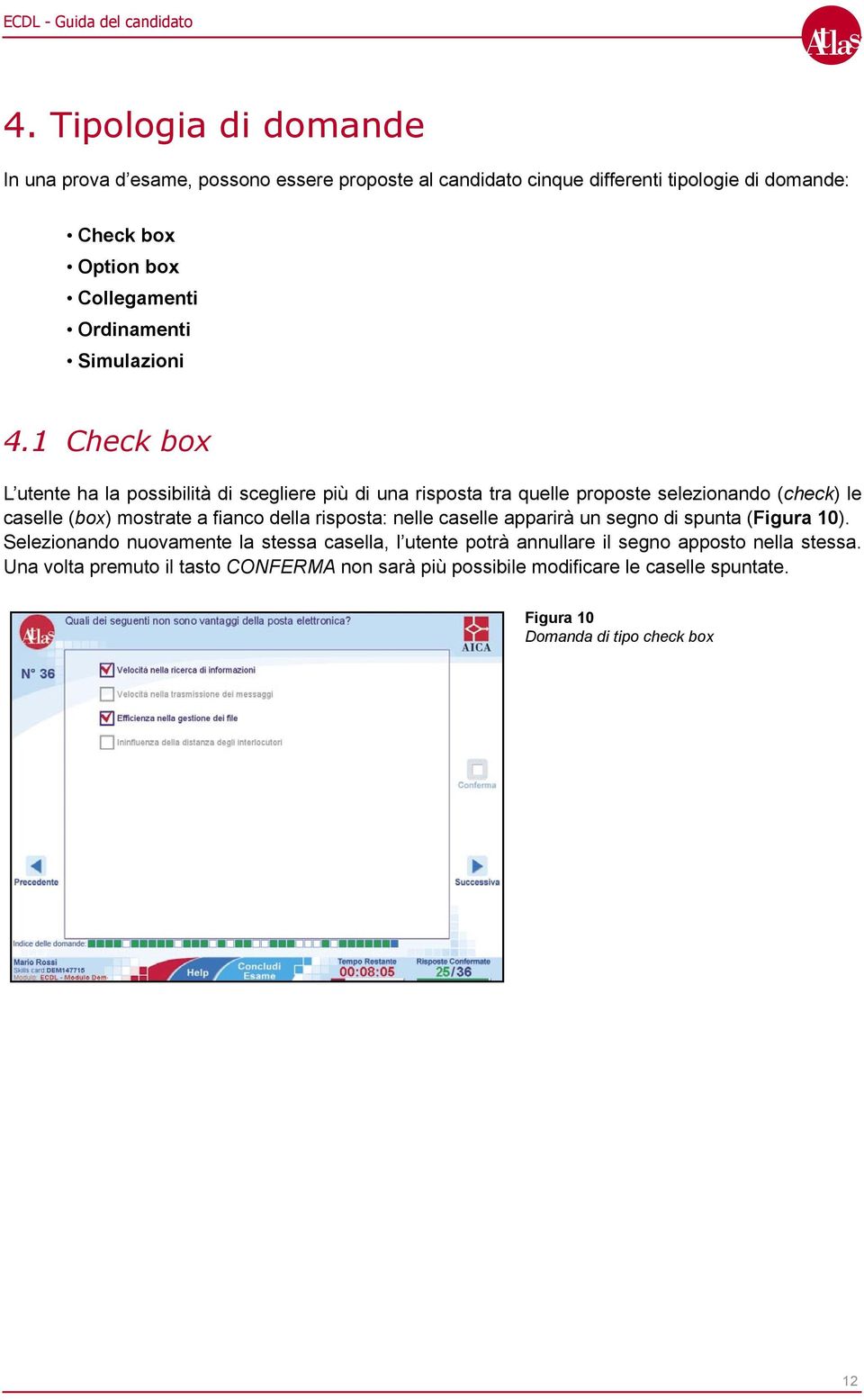 1 Check box L utente ha la possibilità di scegliere più di una risposta tra quelle proposte selezionando (check) le caselle (box) mostrate a fianco della