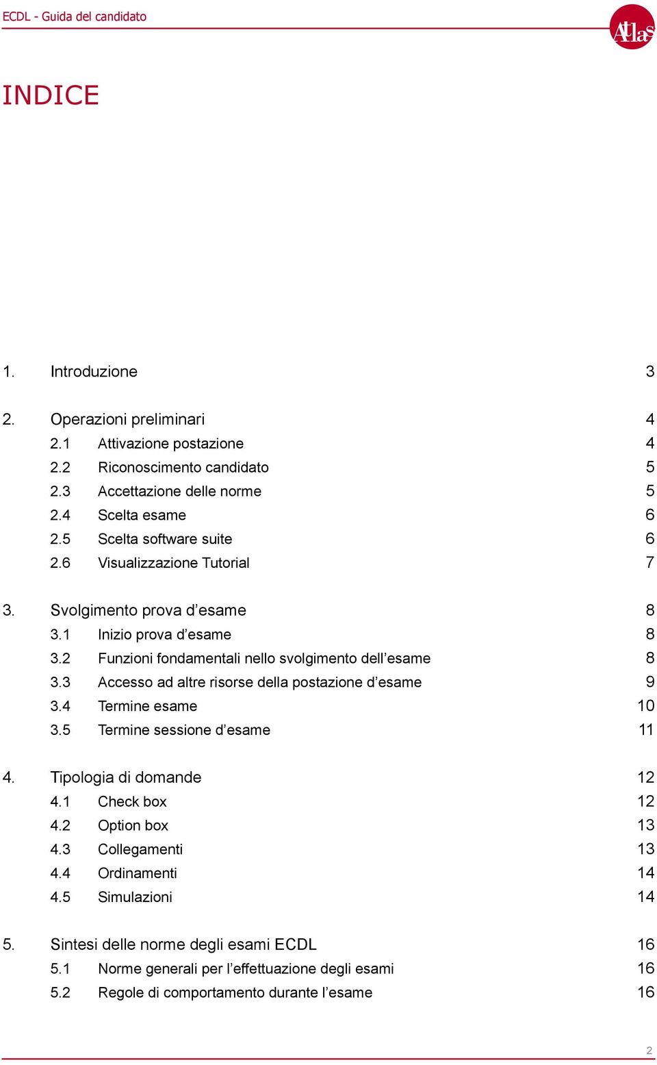 3 Accesso ad altre risorse della postazione d esame 3.4 Termine esame 3.5 Termine sessione d esame 8 8 8 9 10 11 4. Tipologia di domande 4.1 Check box 4.2 Option box 4.