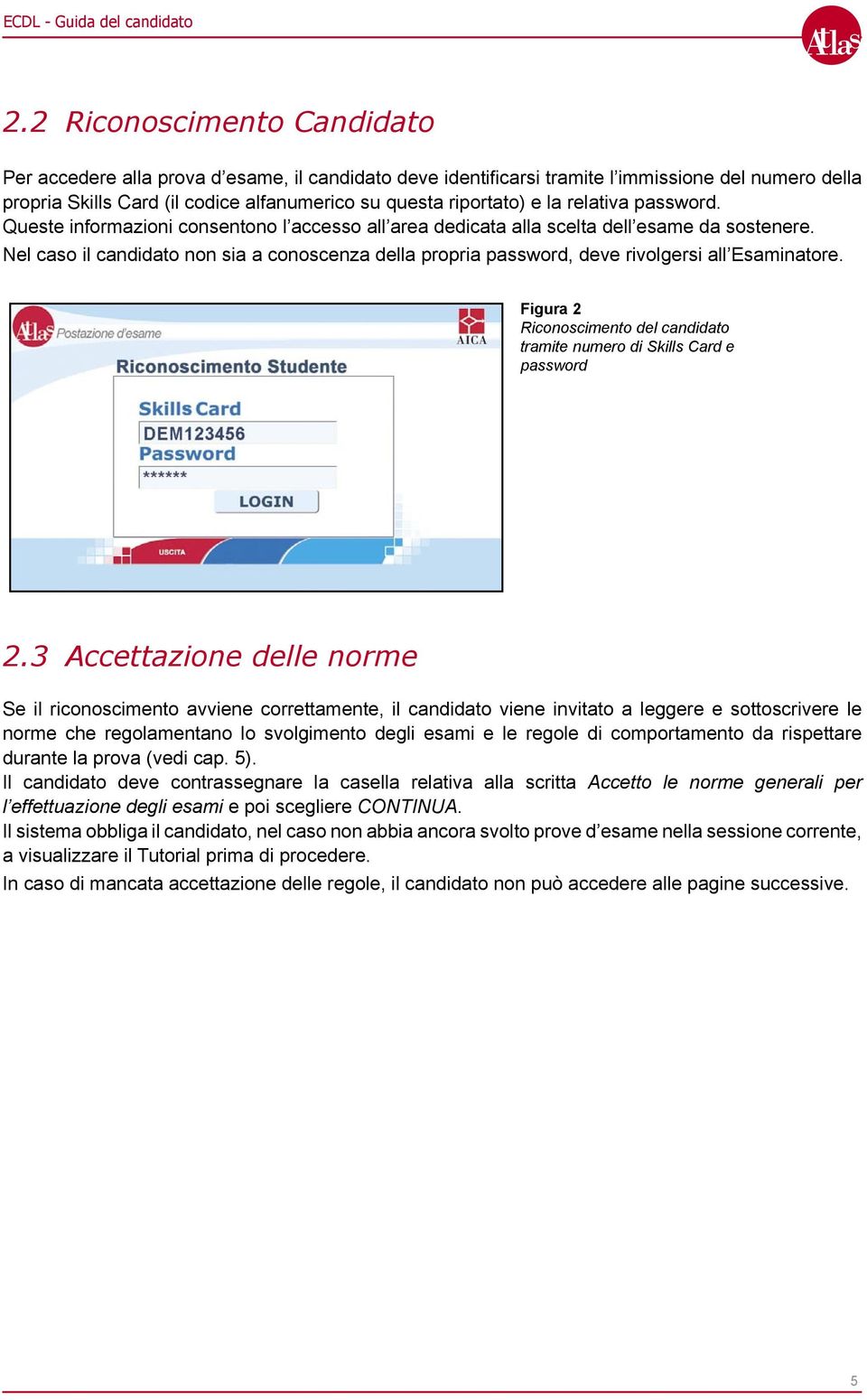 Nel caso il candidato non sia a conoscenza della propria password, deve rivolgersi all Esaminatore. Figura 2 Riconoscimento del candidato tramite numero di Skills Card e password 2.