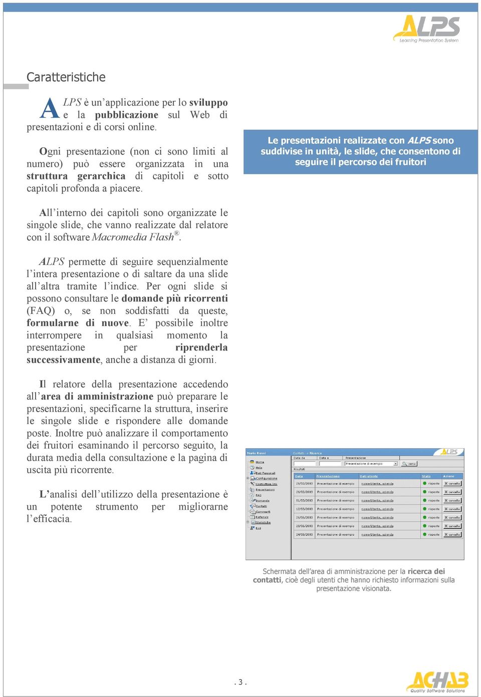 Le presentazioni realizzate con ALPS sono suddivise in unità, le slide, che consentono di seguire il percorso dei fruitori All interno dei capitoli sono organizzate le singole slide, che vanno