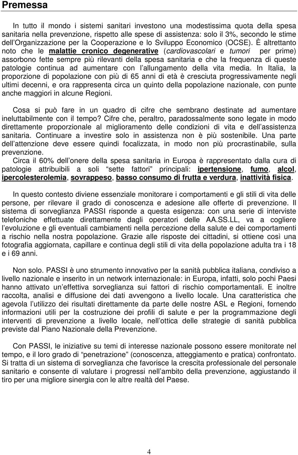 È altrettanto noto che le malattie cronico degenerative (cardiovascolari e tumori per prime) assorbono fette sempre più rilevanti della spesa sanitaria e che la frequenza di queste patologie continua