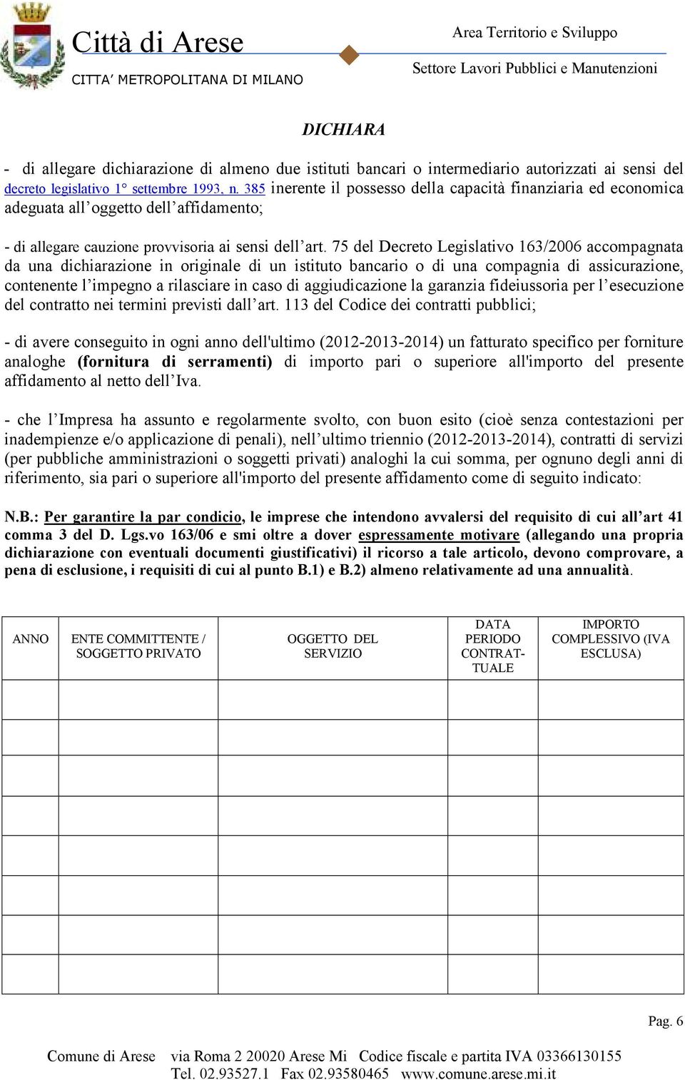 75 del Decreto Legislativo 163/2006 accompagnata da una dichiarazione in originale di un istituto bancario o di una compagnia di assicurazione, contenente l impegno a rilasciare in caso di