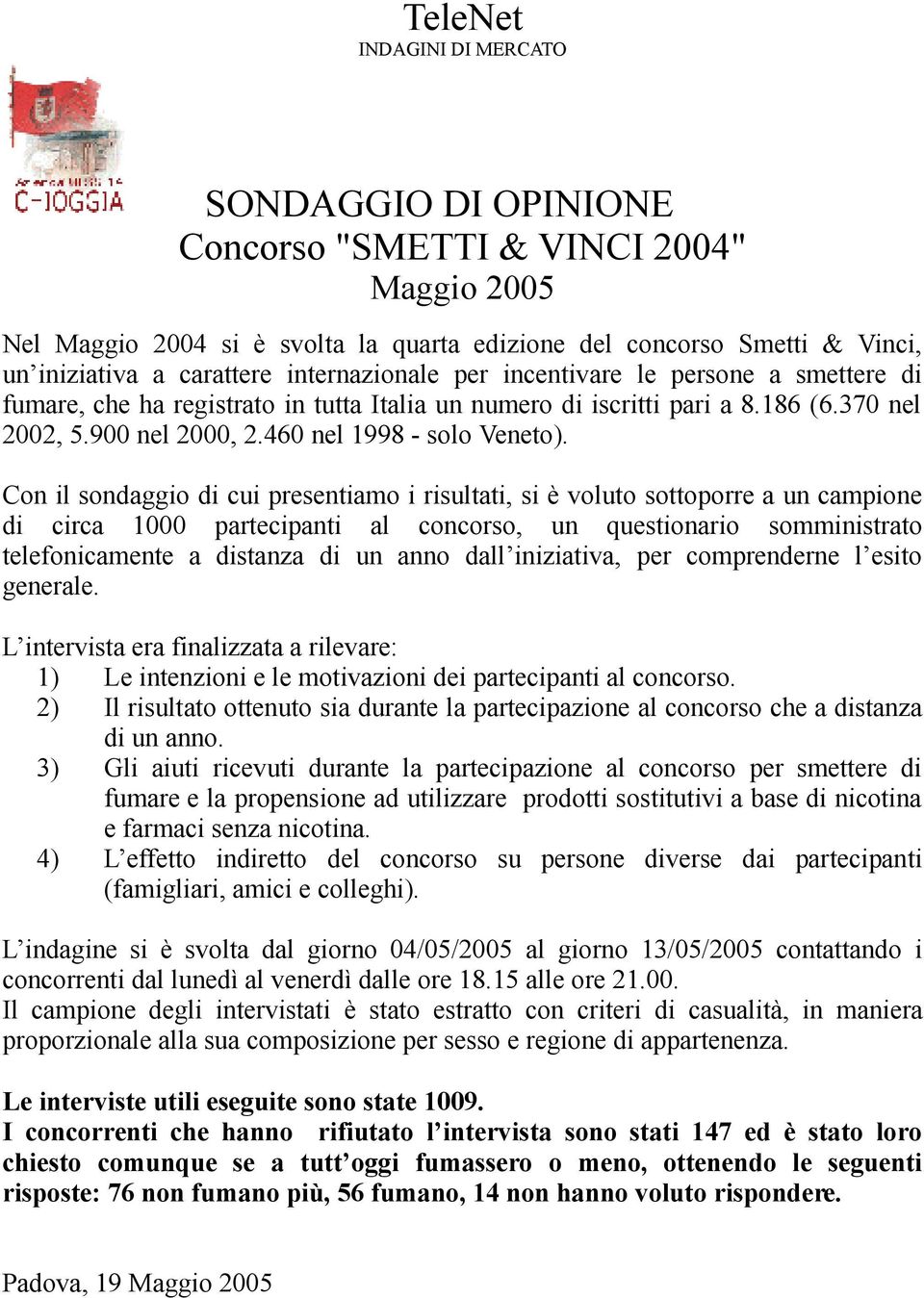 Con il sondaggio di cui presentiamo i risultati, si è voluto sottoporre a un campione di circa 1000 partecipanti al concorso, un questionario somministrato telefonicamente a distanza di un anno dall