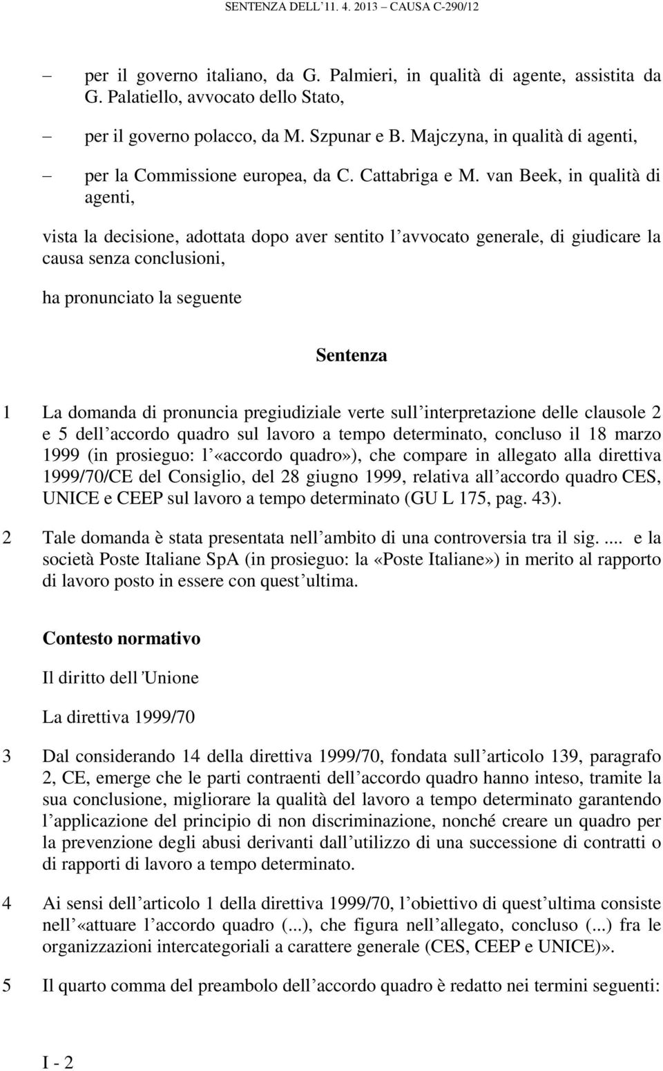 van Beek, in qualità di agenti, vista la decisione, adottata dopo aver sentito l avvocato generale, di giudicare la causa senza conclusioni, ha pronunciato la seguente Sentenza 1 La domanda di