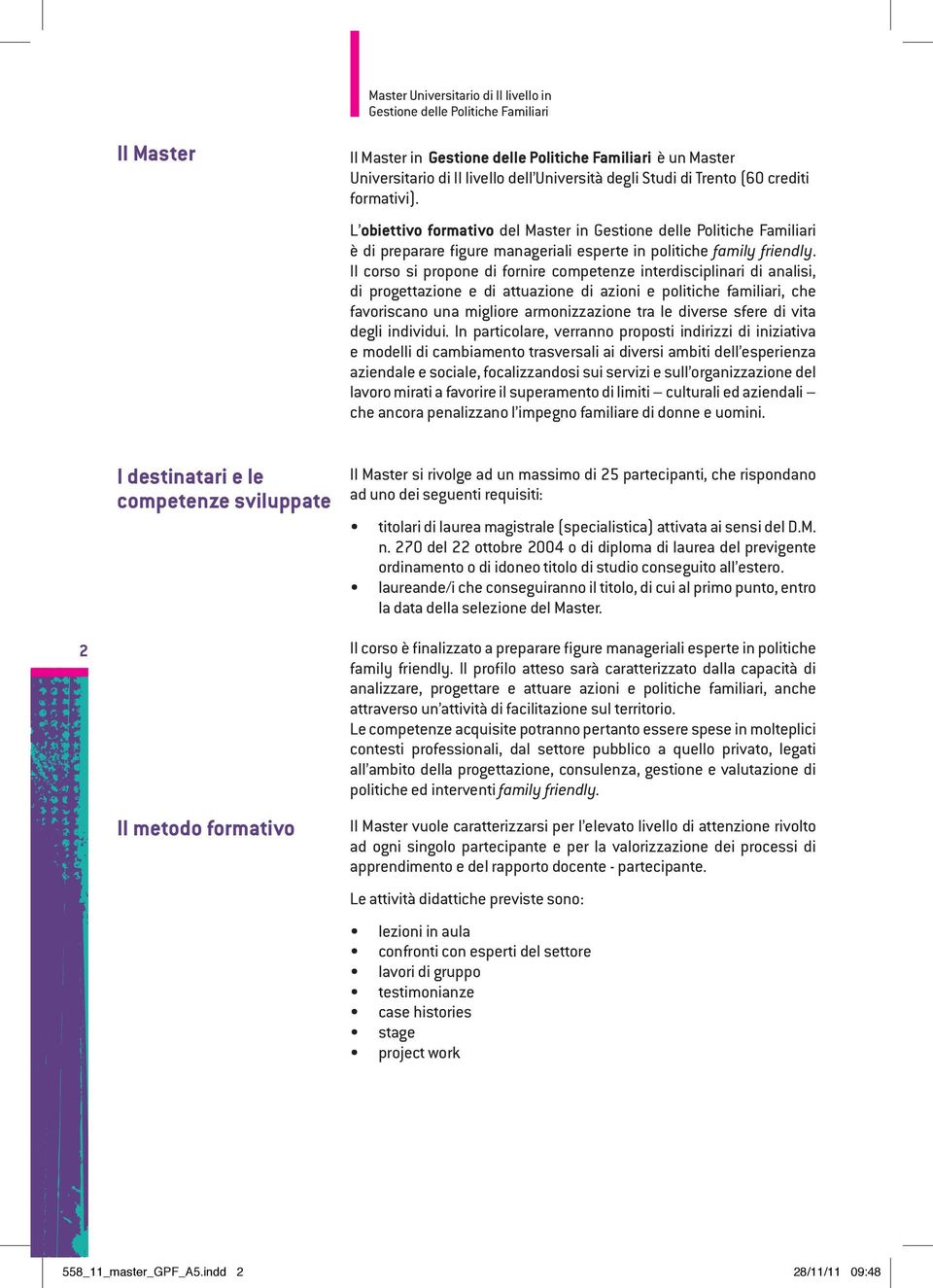 Il corso si propone di fornire competenze interdisciplinari di analisi, di progettazione e di attuazione di azioni e politiche familiari, che favoriscano una migliore armonizzazione tra le diverse