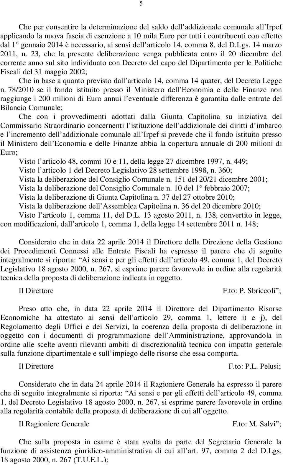 23, che la presente deliberazione venga pubblicata entro il 20 dicembre del corrente anno sul sito individuato con Decreto del capo del Dipartimento per le Politiche Fiscali del 31 maggio 2002; Che