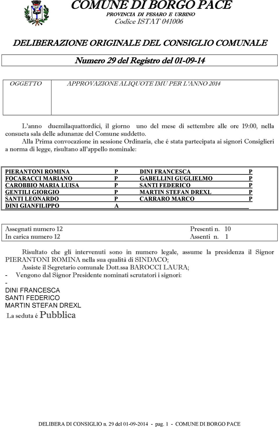 Alla Prima convocazione in sessione Ordinaria, che é stata partecipata ai signori Consiglieri a norma di legge, risultano all'appello nominale: PIERANTONI ROMINA P DINI FRANCESCA P FOCARACCI MARIANO