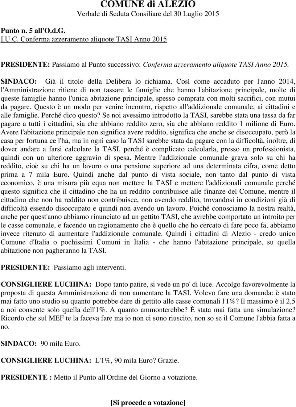 Così come accaduto per l'anno 2014, l'amministrazione ritiene di non tassare le famiglie che hanno l'abitazione principale, molte di queste famiglie hanno l'unica abitazione principale, spesso