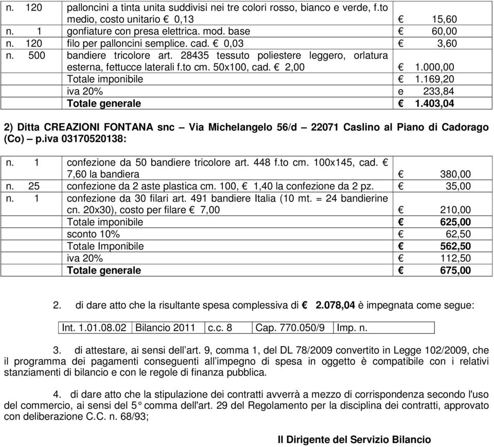 00 Totale imponibile 1.169,20 iva 20% e 233,84 Totale generale 1.403,04 2) Ditta CREAZIONI FONTANA snc Via Michelangelo 56/d 22071 Caslino al Piano di Cadorago (Co) p.iva 03170520138: n.