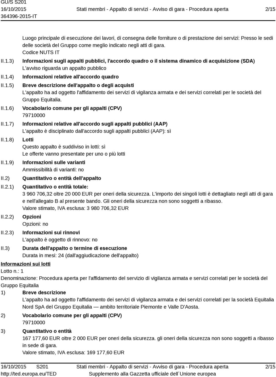 descrizione dell'appalto o degli acquisti L'appalto ha ad oggetto l'affidamento dei servizi di vigilanza armata e dei servizi correlati per le società del.