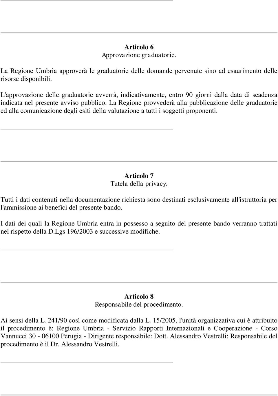 La Regione provvederà alla pubblicazione delle graduatorie ed alla comunicazione degli esiti della valutazione a tutti i soggetti proponenti. Articolo 7 Tutela della privacy.