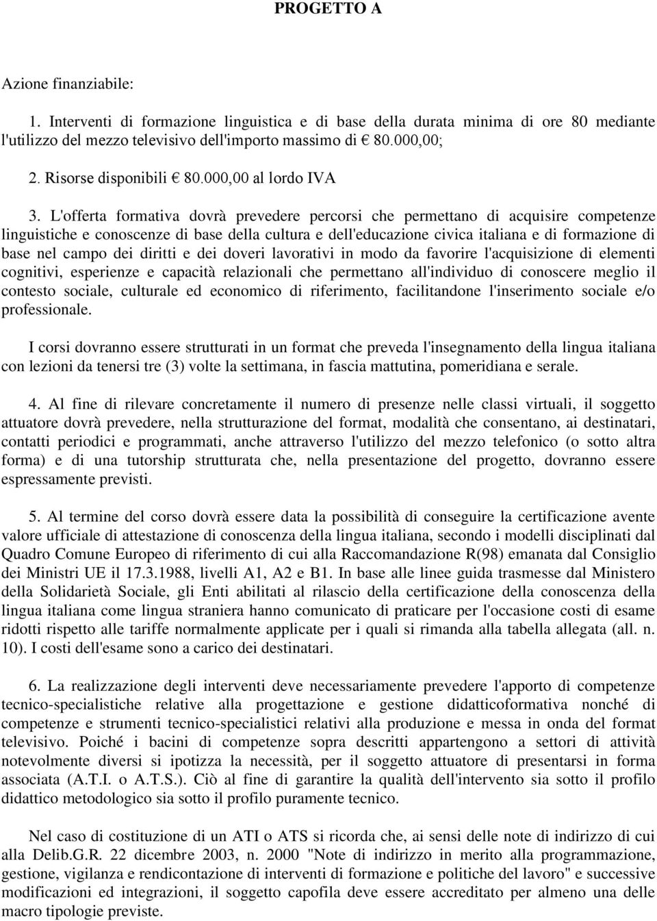 L'offerta formativa dovrà prevedere percorsi che permettano di acquisire competenze linguistiche e conoscenze di base della cultura e dell'educazione civica italiana e di formazione di base nel campo