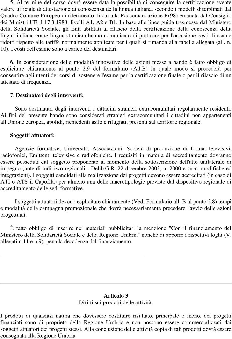 In base alle linee guida trasmesse dal Ministero della Solidarietà Sociale, gli Enti abilitati al rilascio della certificazione della conoscenza della lingua italiana come lingua straniera hanno