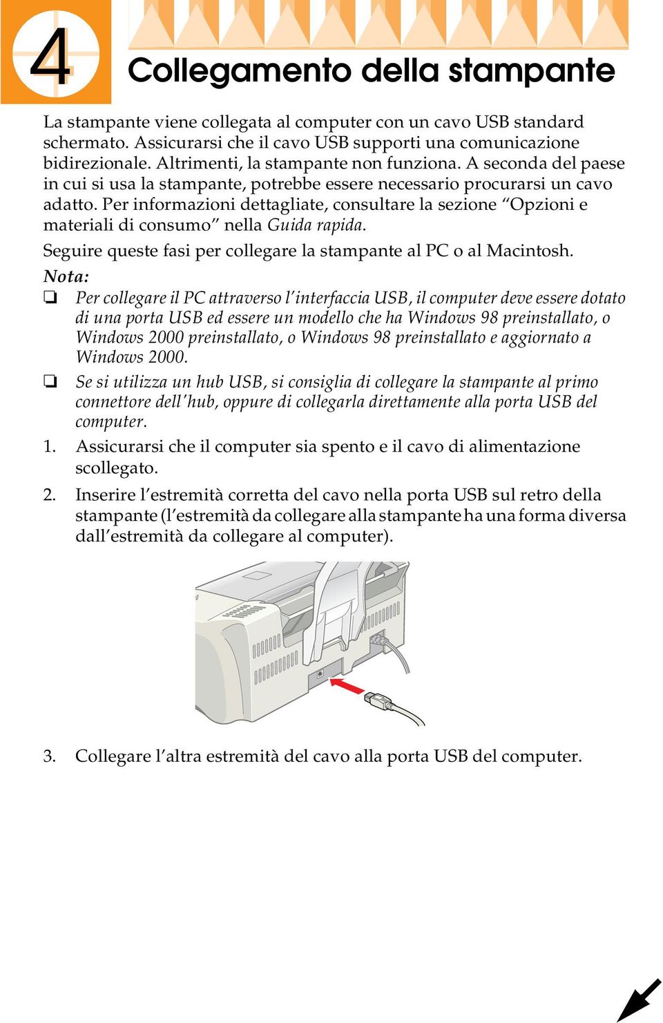 Per informazioni dettagliate, consultare la sezione Opzioni e materiali di consumo nella Guida rapida. Seguire queste fasi per collegare la stampante al PC o al Macintosh.