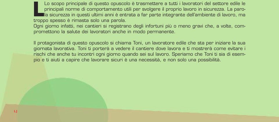 Ogni giorno infatti, nei cantieri si registrano degli infortuni più o meno gravi che, a volte, compromettono la salute dei lavoratori anche in modo permanente.