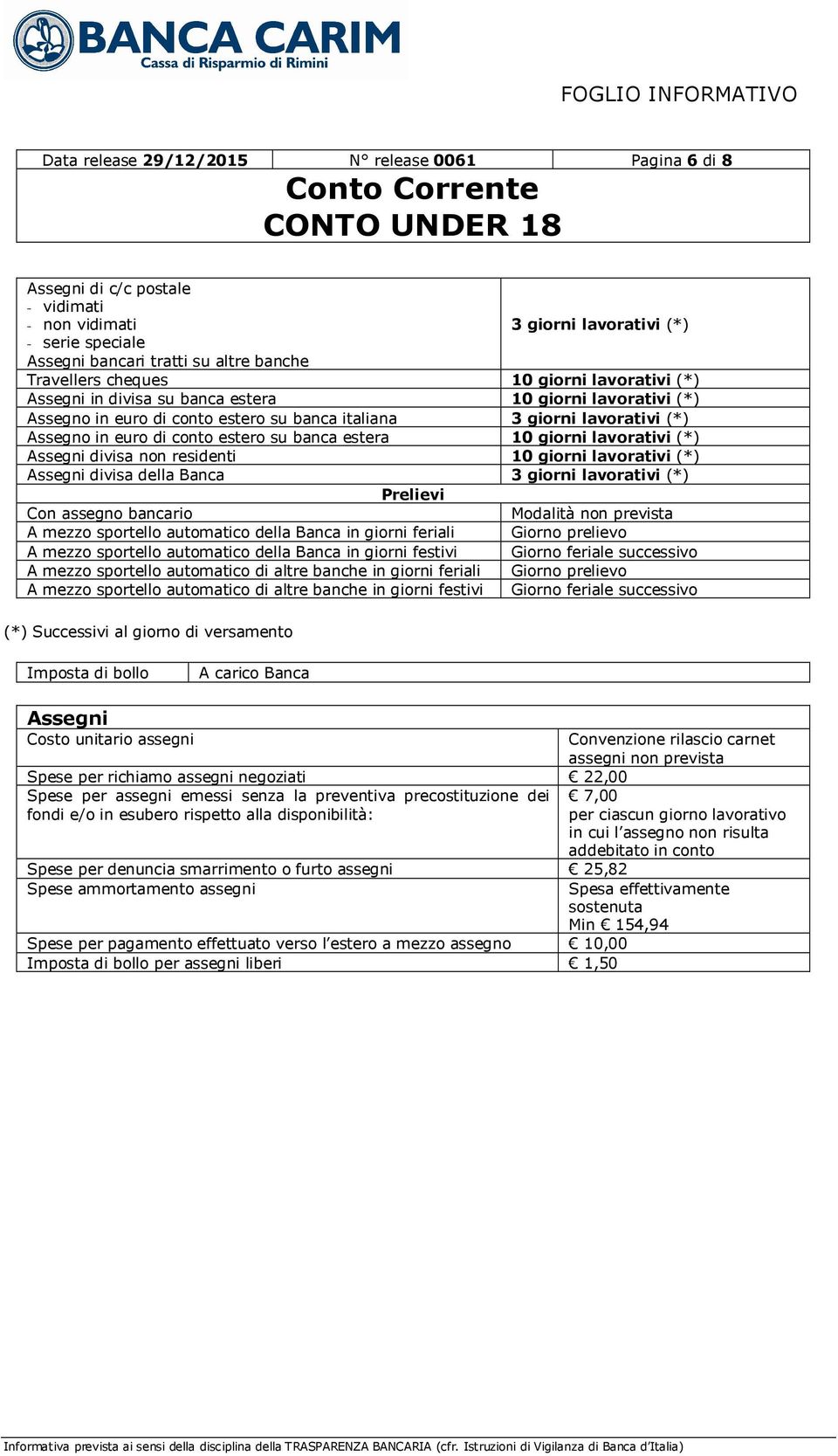 su banca estera 10 giorni lavorativi (*) Assegni divisa non residenti 10 giorni lavorativi (*) Assegni divisa della Banca 3 giorni lavorativi (*) Prelievi Con assegno bancario Modalità non prevista A