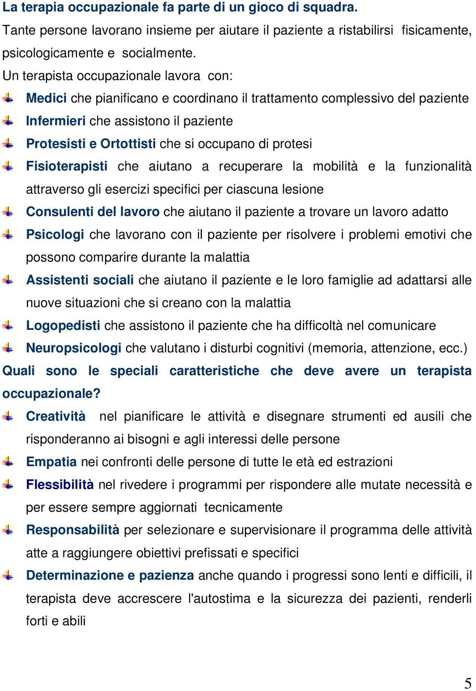 protesi Fisioterapisti che aiutano a recuperare la mobilità e la funzionalità attraverso gli esercizi specifici per ciascuna lesione Consulenti del lavoro che aiutano il paziente a trovare un lavoro