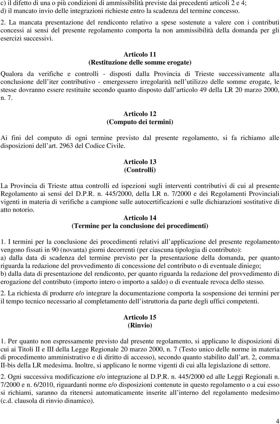 La mancata presentazione del rendiconto relativo a spese sostenute a valere con i contributi concessi ai sensi del presente regolamento comporta la non ammissibilità della domanda per gli esercizi