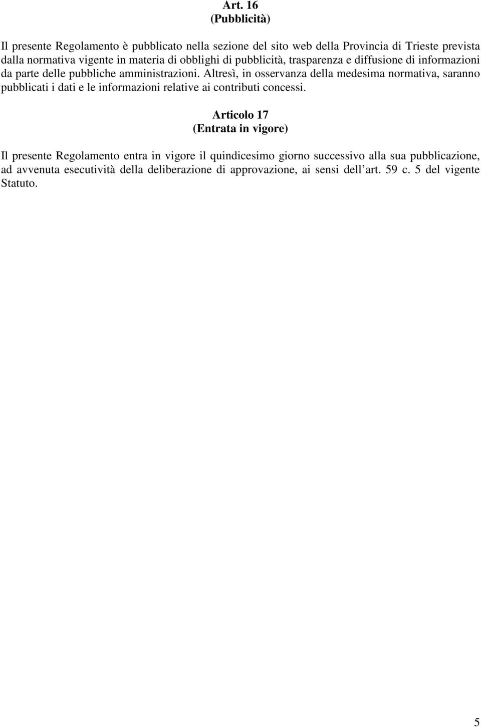 Altresì, in osservanza della medesima normativa, saranno pubblicati i dati e le informazioni relative ai contributi concessi.