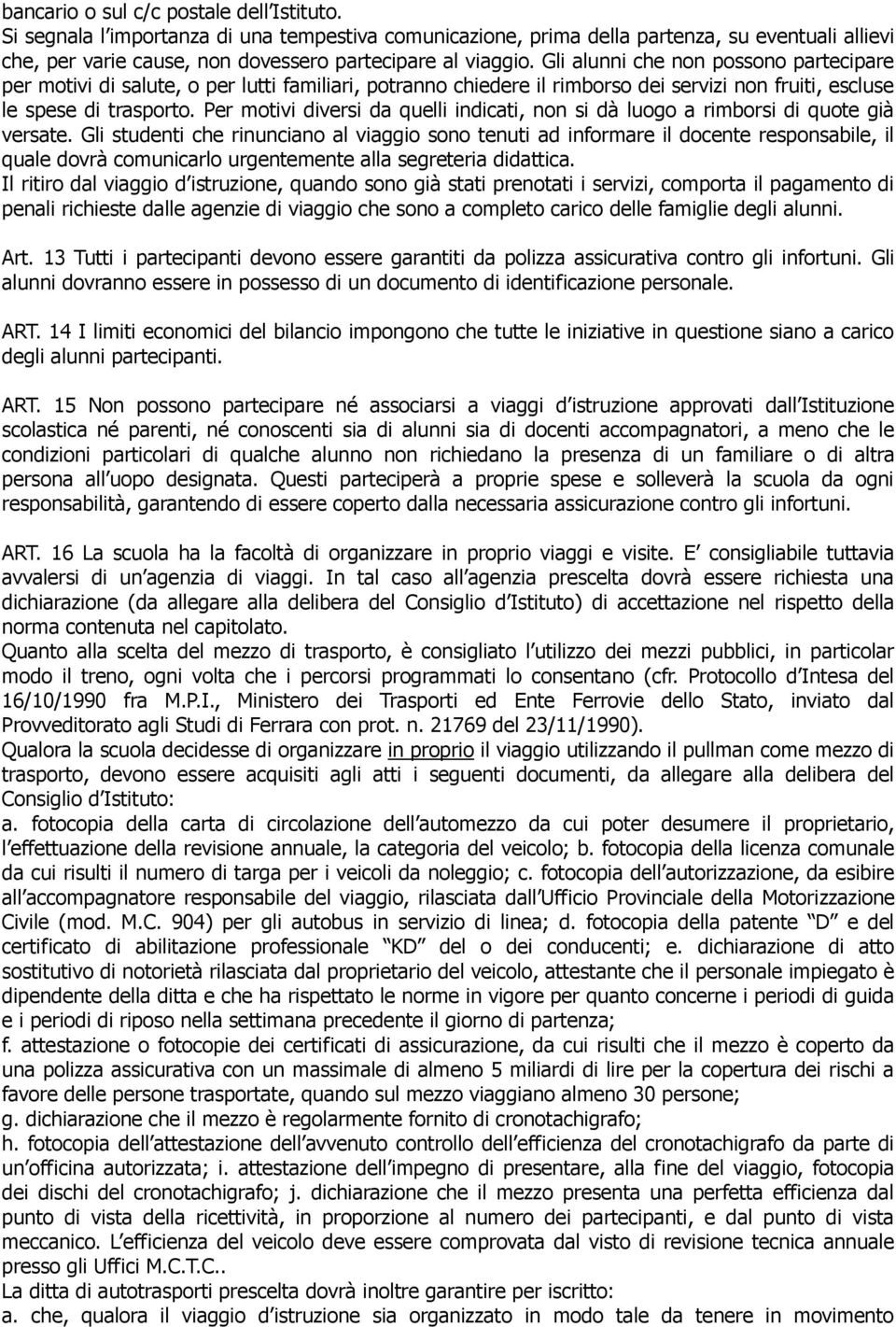 Gli alunni che non possono partecipare per motivi di salute, o per lutti familiari, potranno chiedere il rimborso dei servizi non fruiti, escluse le spese di trasporto.