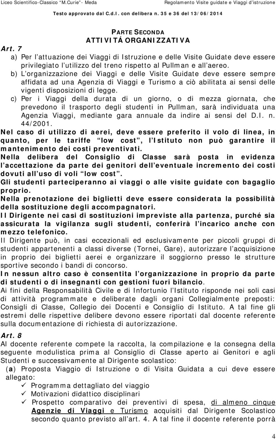 c) Per i Viaggi della durata di un giorno, o di mezza giornata, che prevedono il trasporto degli studenti in Pullman, sarà individuata una Agenzia Viaggi, mediante gara annuale da indire ai sensi del