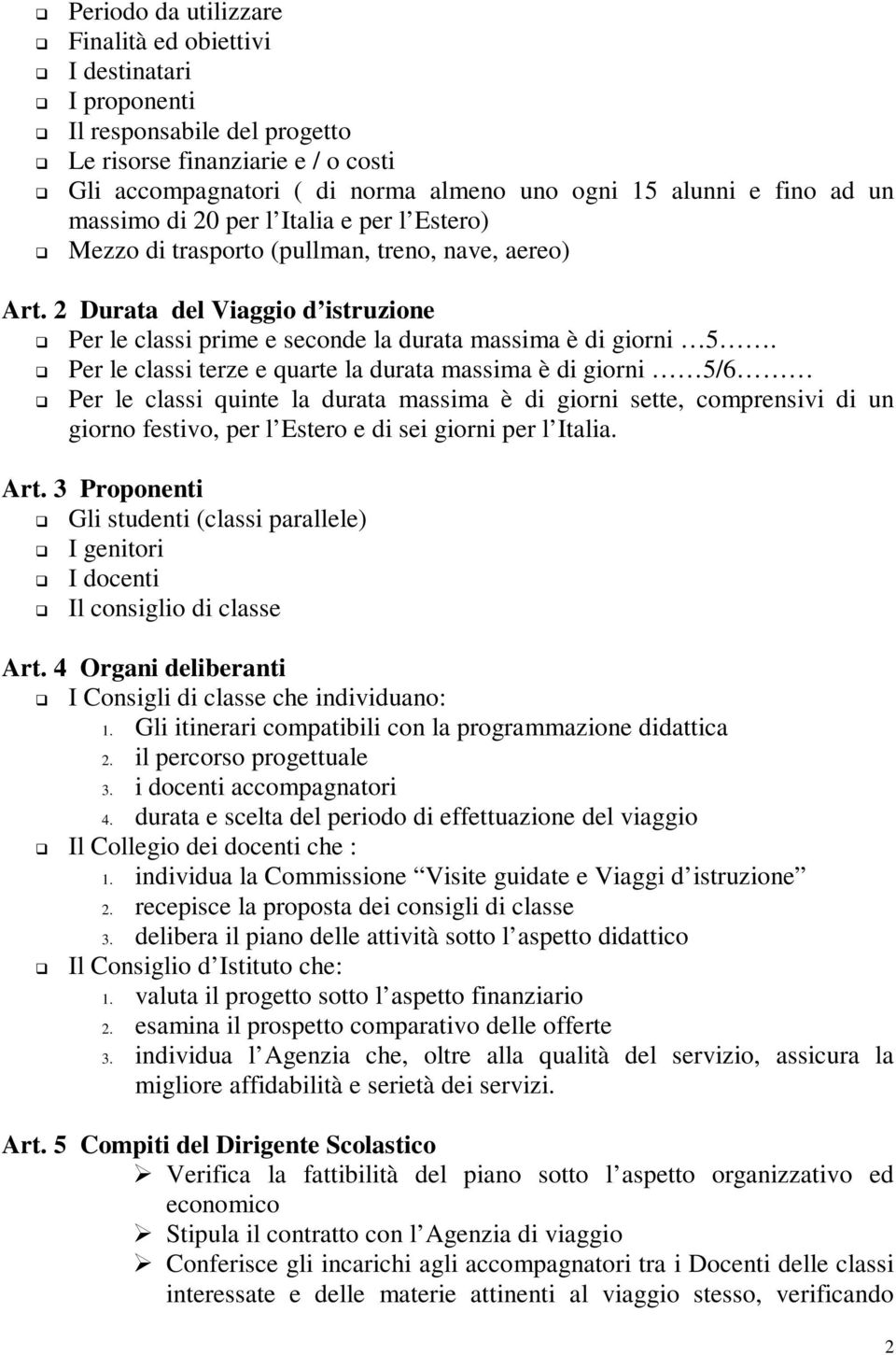 Per le classi terze e quarte la durata massima è di giorni 5/6 Per le classi quinte la durata massima è di giorni sette, comprensivi di un giorno festivo, per l Estero e di sei giorni per l Italia.