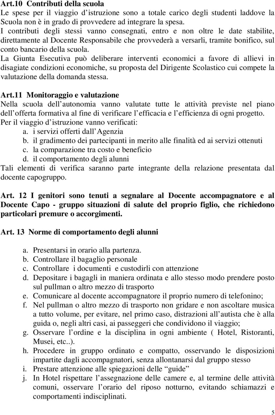 La Giunta Esecutiva può deliberare interventi economici a favore di allievi in disagiate condizioni economiche, su proposta del Dirigente Scolastico cui compete la valutazione della domanda stessa.