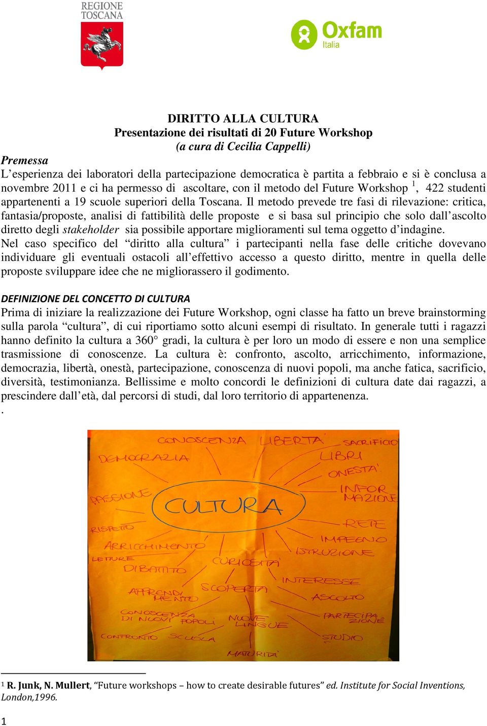 Il metodo prevede tre fasi di rilevazione: critica, fantasia/proposte, analisi di fattibilità delle proposte e si basa sul principio che solo dall ascolto diretto degli stakeholder sia possibile