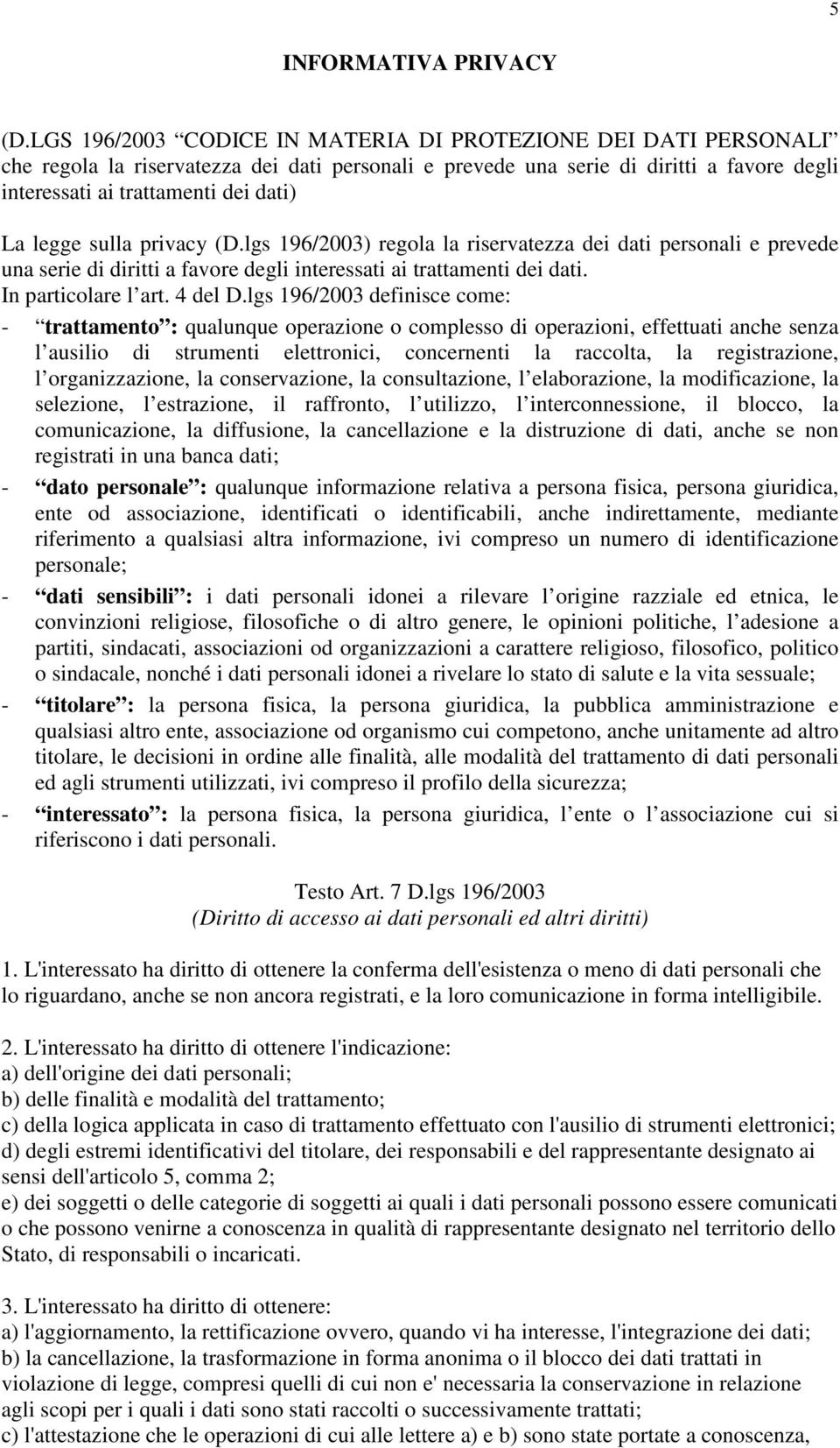 legge sulla privacy (D.lgs 196/2003) regola la riservatezza dei dati personali e prevede una serie di diritti a favore degli interessati ai trattamenti dei dati. In particolare l art. 4 del D.