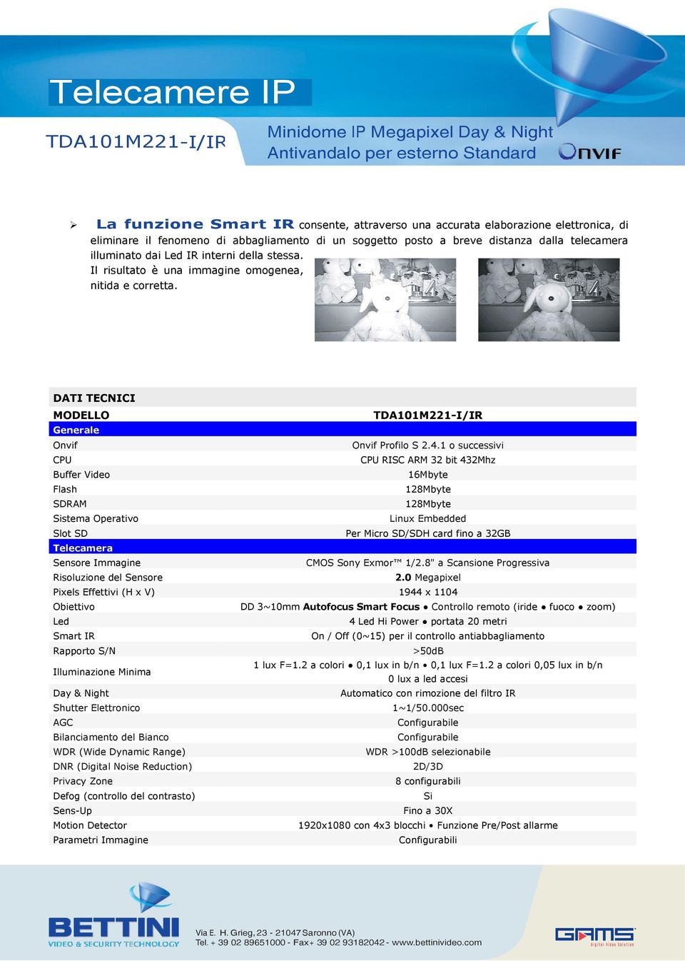 1 o successivi CPU CPU RISC ARM 32 bit 432Mhz Buffer Video 16Mbyte Flash 128Mbyte SDRAM 128Mbyte Sistema Operativo Linux Embedded Slot SD Per Micro SD/SDH card fino a 32GB Telecamera Sensore Immagine