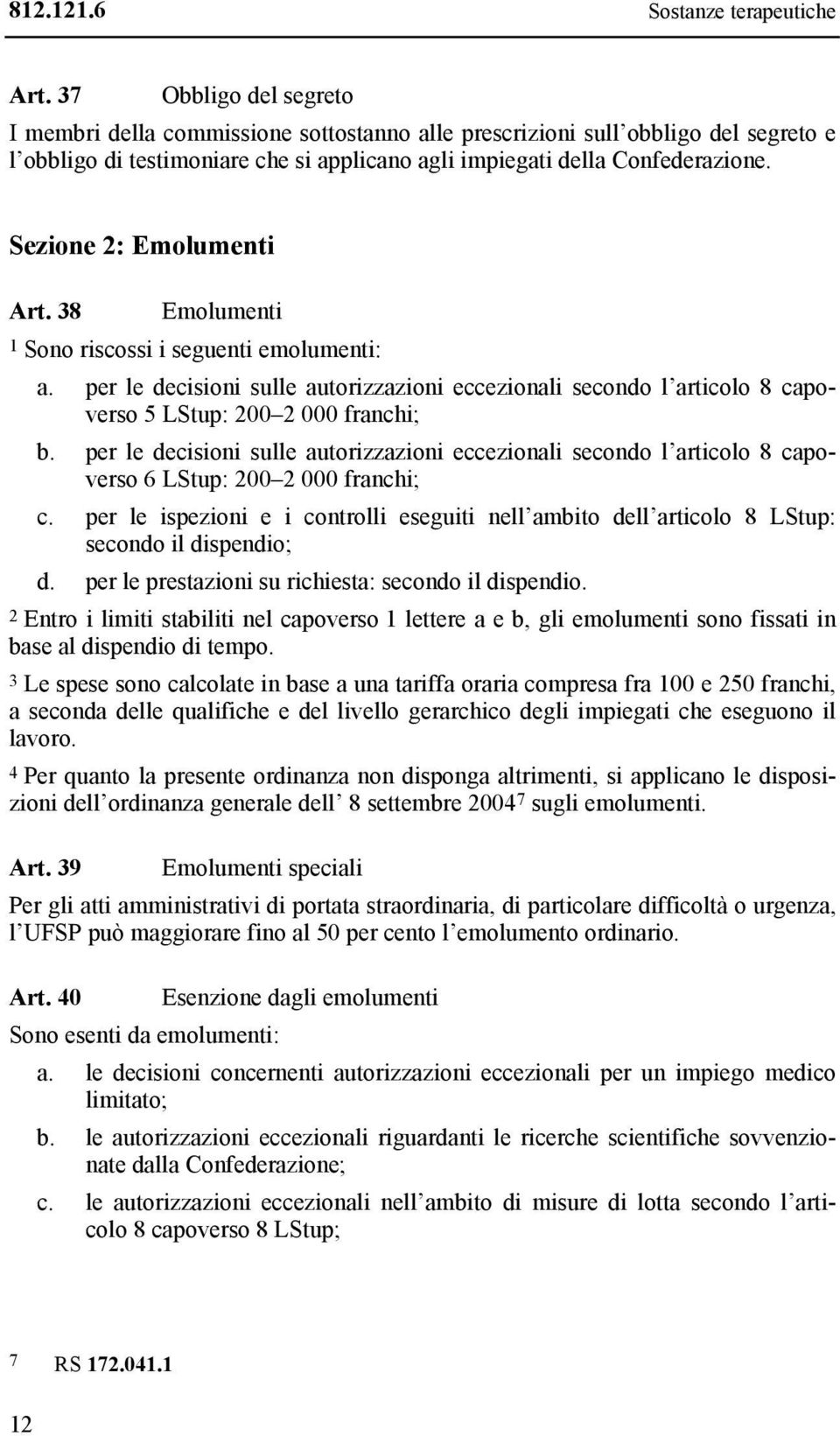 Sezione 2: Emolumenti Art. 38 Emolumenti 1 Sono riscossi i seguenti emolumenti: a. per le decisioni sulle autorizzazioni eccezionali secondo l articolo 8 capoverso 5 LStup: 200 2 000 franchi; b.