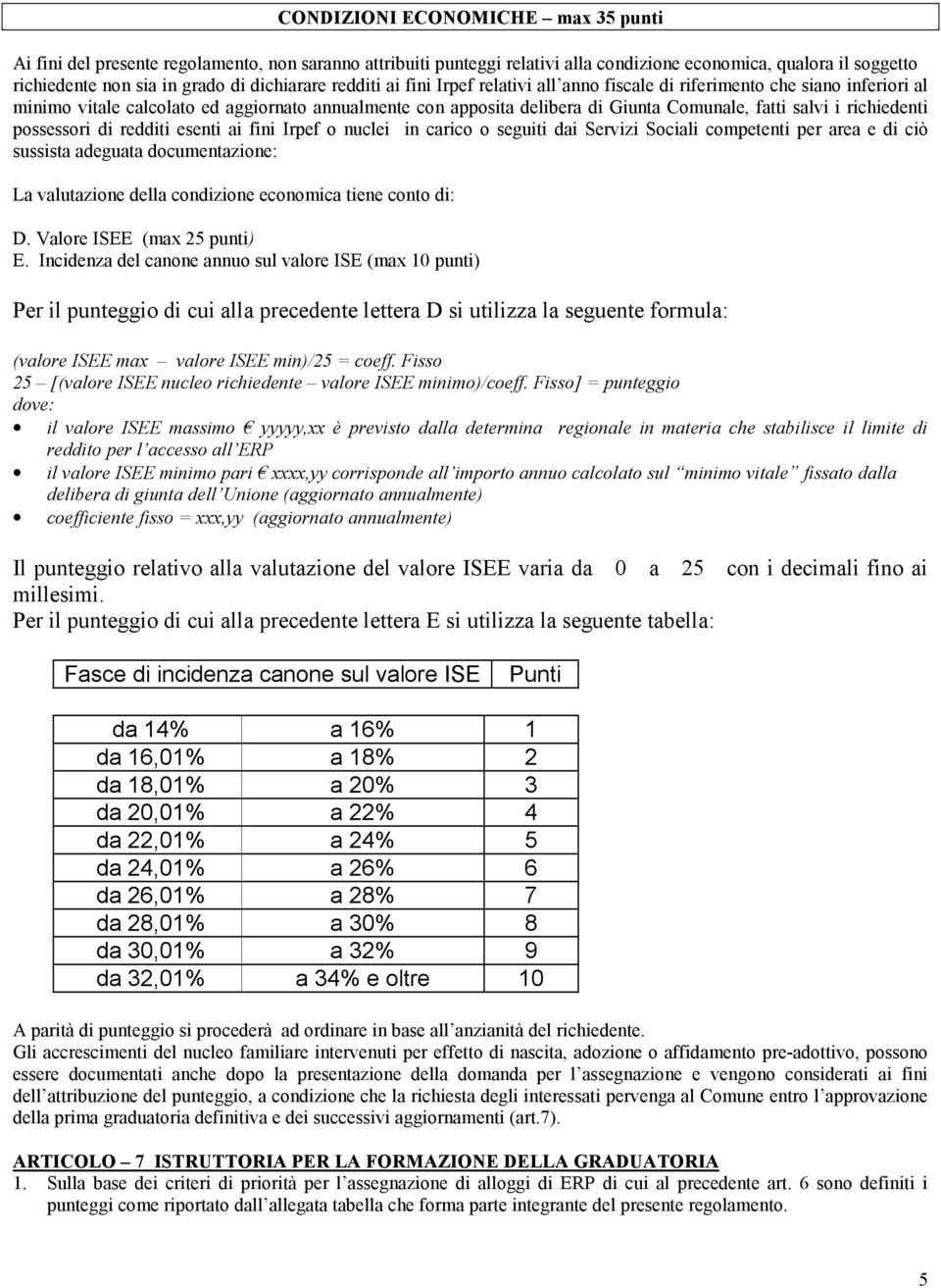 richiedenti possessori di redditi esenti ai fini Irpef o nuclei in carico o seguiti dai Servizi Sociali competenti per area e di ciò sussista adeguata documentazione: La valutazione della condizione