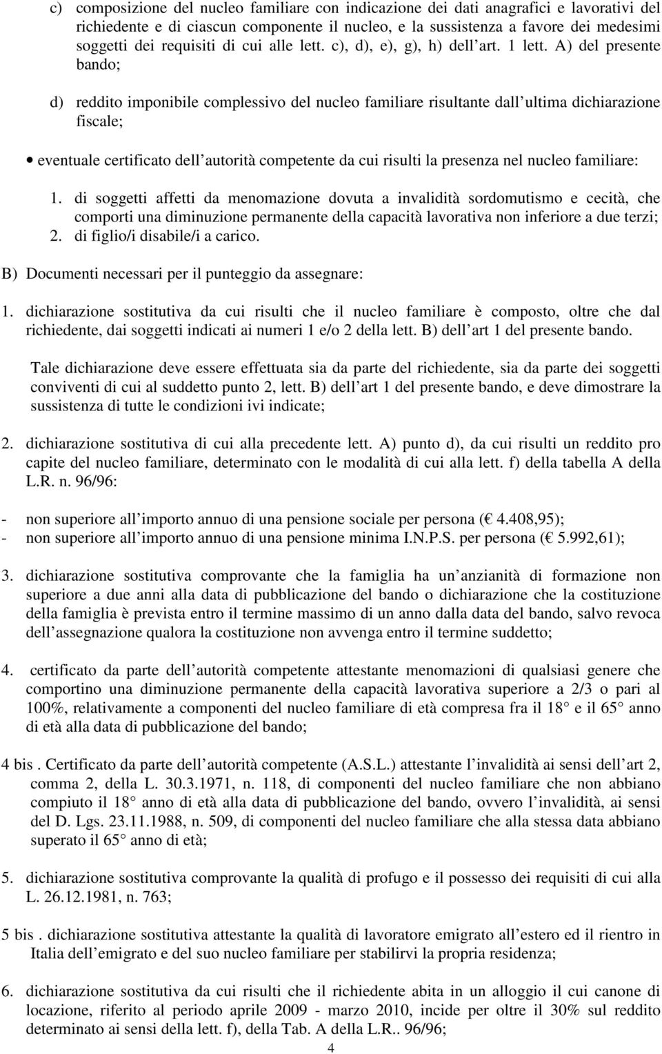 A) del presente bando; d) reddito imponibile complessivo del nucleo familiare risultante dall ultima dichiarazione fiscale; eventuale certificato dell autorità competente da cui risulti la presenza