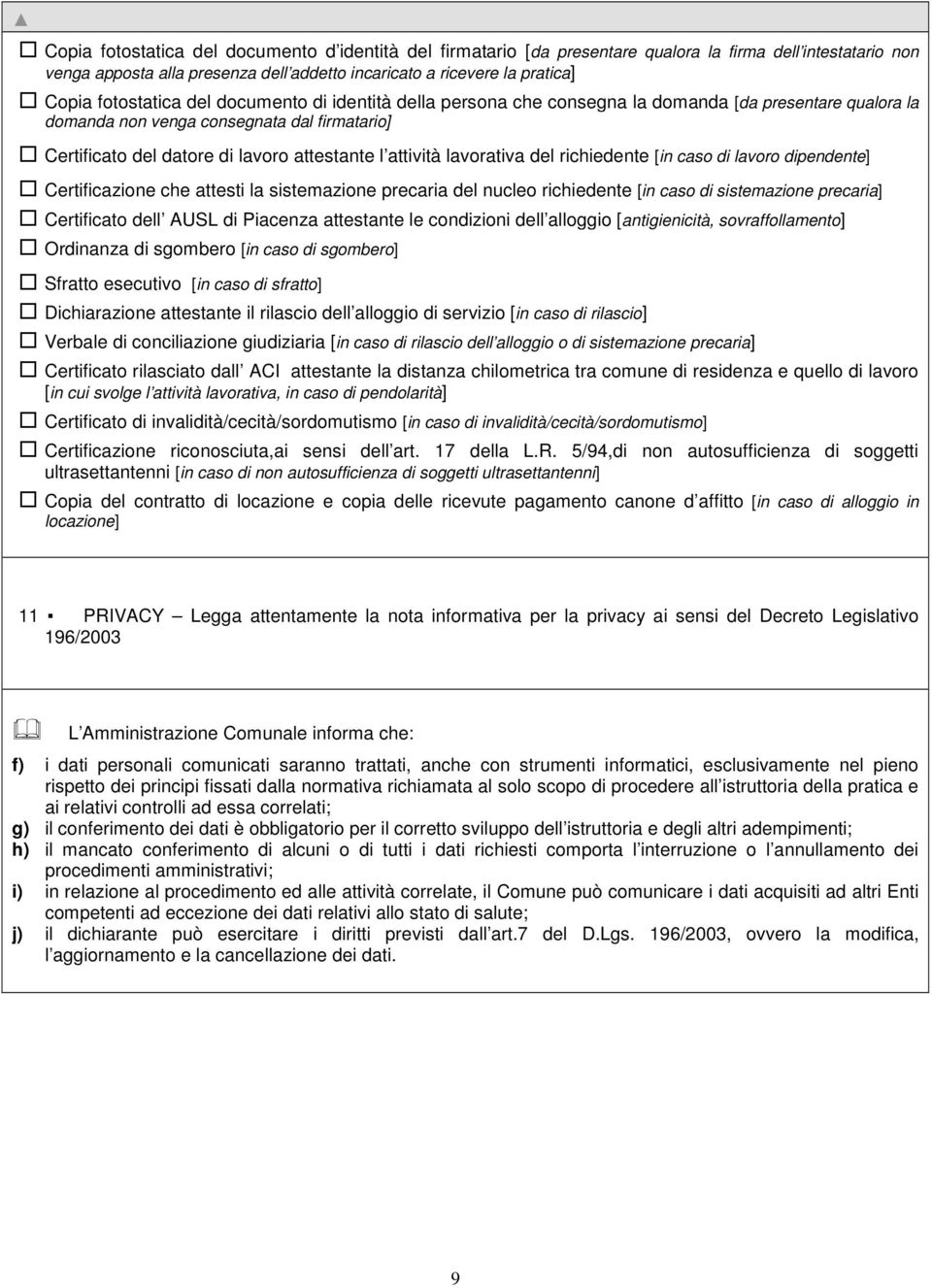 attività lavorativa del richiedente [in caso di lavoro dipendente] Certificazione che attesti la sistemazione precaria del nucleo richiedente [in caso di sistemazione precaria] Certificato dell AUSL