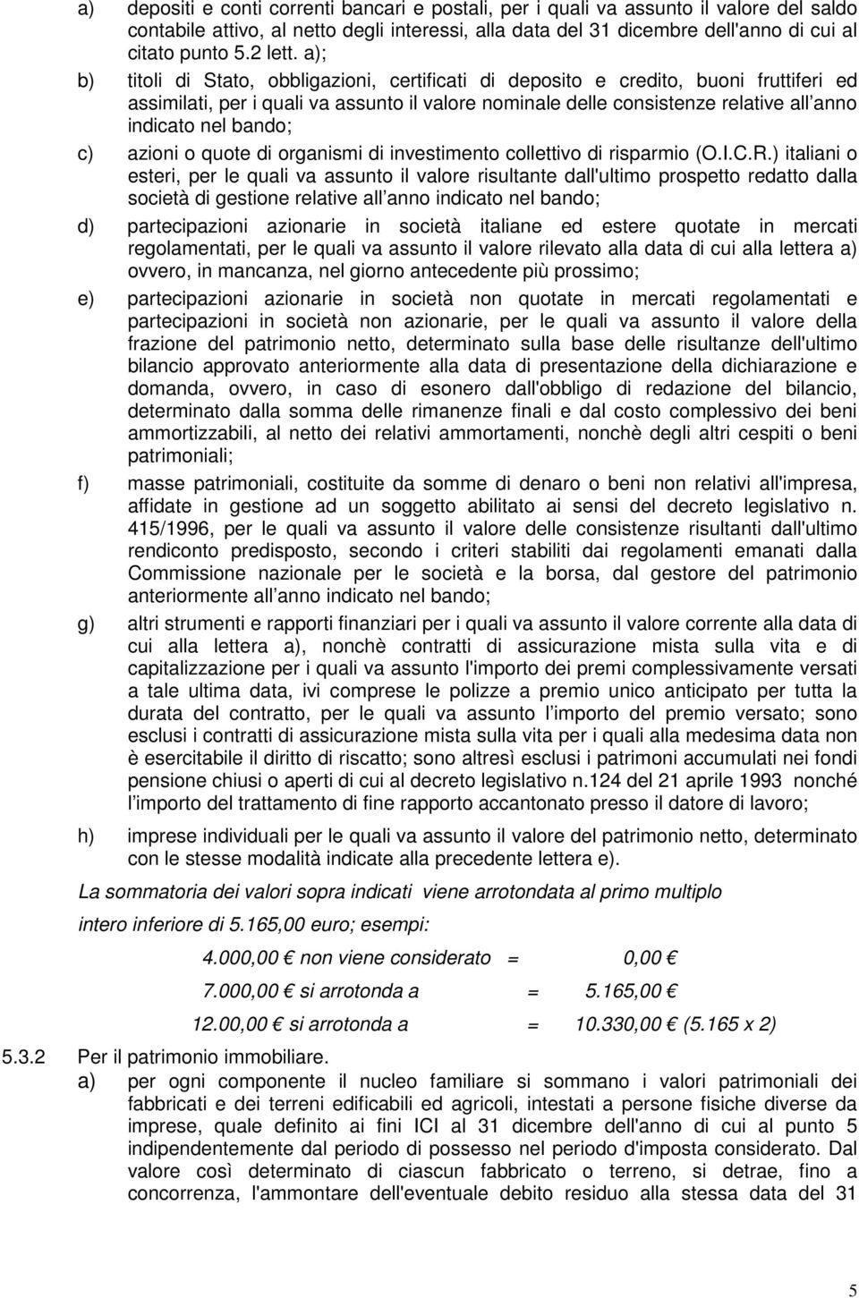 a); b) titoli di Stato, obbligazioni, certificati di deposito e credito, buoni fruttiferi ed assimilati, per i quali va assunto il valore nominale delle consistenze relative all anno indicato nel