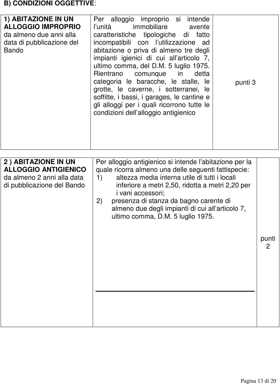 Rientrano comunque in detta categoria le baracche, le stalle, le grotte, le caverne, i sotterranei, le soffitte, i bassi, i garages, le cantine e gli alloggi per i quali ricorrono tutte le condizioni